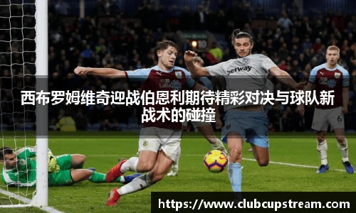 西布罗姆维奇迎战伯恩利期待精彩对决与球队新战术的碰撞