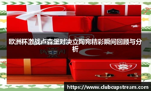 欧洲杯激战卢森堡对决立陶宛精彩瞬间回顾与分析