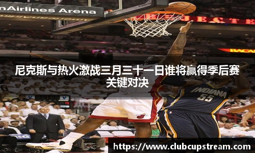 尼克斯与热火激战三月三十一日谁将赢得季后赛关键对决