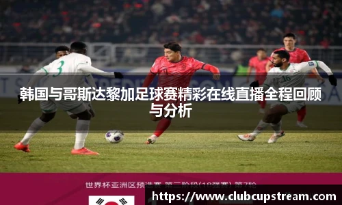 韩国与哥斯达黎加足球赛精彩在线直播全程回顾与分析
