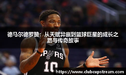 德马尔德罗赞：从天赋异禀到篮球巨星的成长之路与传奇故事
