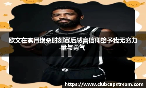 欧文在斋月绝杀时刻赛后感言信仰给予我无穷力量与勇气