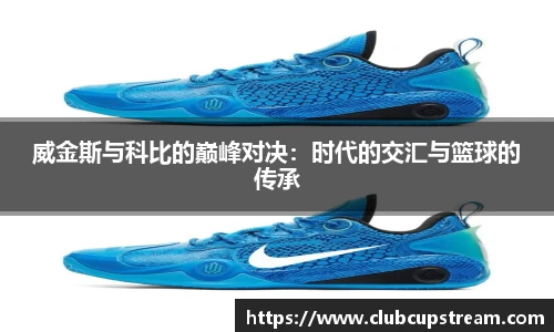 威金斯与科比的巅峰对决：时代的交汇与篮球的传承