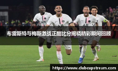 布雷斯特与梅斯激战正酣比分揭晓精彩瞬间回顾