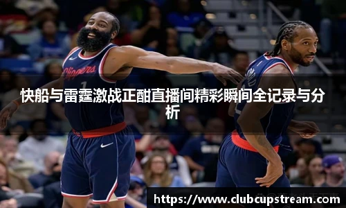 快船与雷霆激战正酣直播间精彩瞬间全记录与分析