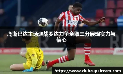 鹿斯巴达主场迎战罗达力争全取三分展现实力与信心