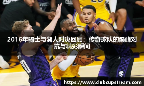 2016年骑士与湖人对决回顾：传奇球队的巅峰对抗与精彩瞬间