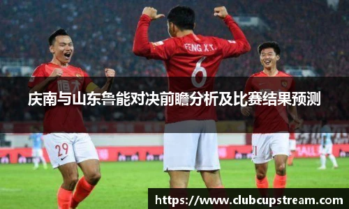 庆南与山东鲁能对决前瞻分析及比赛结果预测